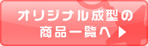 オリジナル成型の商品一覧へ